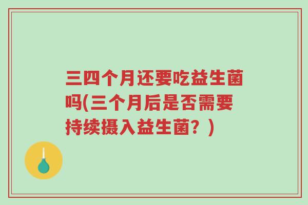 三四个月还要吃益生菌吗(三个月后是否需要持续摄入益生菌？)-第1张图片-超越