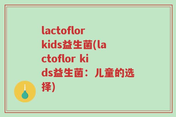 lactoflor kids益生菌(lactoflor kids益生菌：儿童的选择)-第1张图片-超越