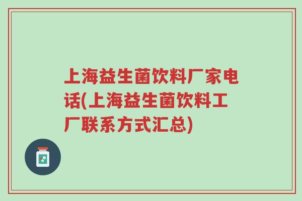 上海益生菌饮料厂家电话(上海益生菌饮料工厂联系方式汇总)-第1张图片-超越 上海益生菌饮料厂家电话(上海益生菌饮料工厂联系方式汇总)-第1张图片-超越