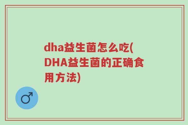 dha益生菌怎么吃(DHA益生菌的正确食用方法)-第1张图片-超越 dha益生菌怎么吃(DHA益生菌的正确食用方法)-第1张图片-超越