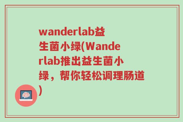 wanderlab益生菌小绿(Wanderlab推出益生菌小绿,帮你轻松调理肠道)-第1张图片-超越 wanderlab益生菌小绿(Wanderlab推出益生菌小绿,帮你轻松调理肠道)-第1张图片-超越