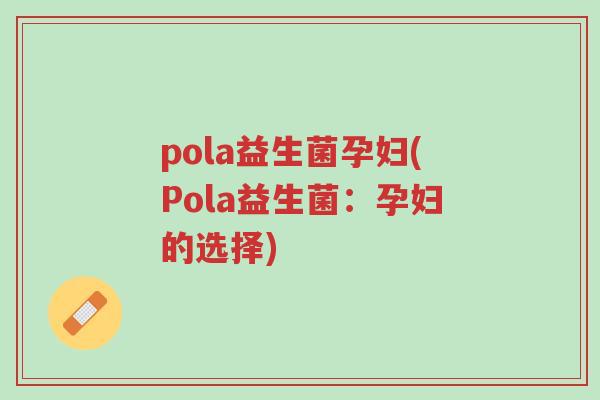 pola益生菌孕妇(Pola益生菌：孕妇的选择)-第1张图片-超越