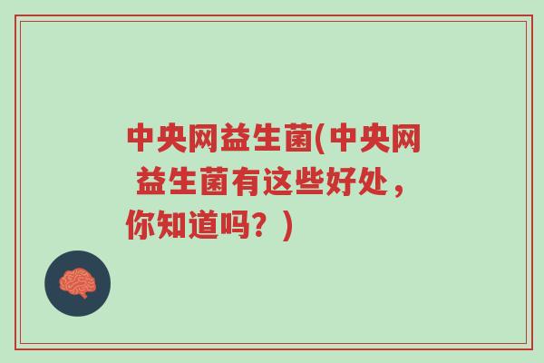 中央网益生菌(中央网 益生菌有这些好处，你知道吗？)-第1张图片-超越