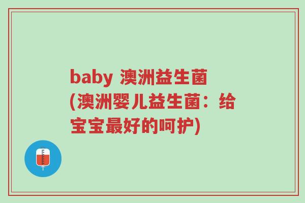 baby 澳洲益生菌(澳洲婴儿益生菌:给宝宝最好的呵护)-第1张图片-超越 baby 澳洲益生菌(澳洲婴儿益生菌:给宝宝最好的呵护)-第1张图片-超越