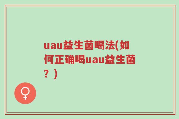 uau益生菌喝法(如何正确喝uau益生菌?)-第1张图片-超越 uau益生菌喝法(如何正确喝uau益生菌?)-第1张图片-超越