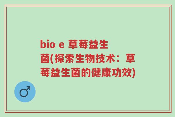 bio e 草莓益生菌(探索生物技术:草莓益生菌的健康功效)-第1张图片-超越 bio e 草莓益生菌(探索生物技术:草莓益生菌的健康功效)-第1张图片-超越