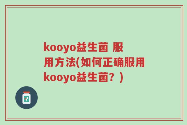 kooyo益生菌 服用方法(如何正确服用kooyo益生菌？)-第1张图片-超越