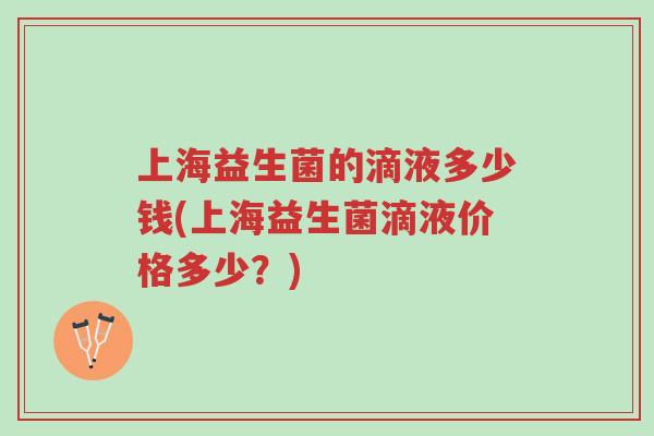 上海益生菌的滴液多少钱(上海益生菌滴液价格多少?)-第1张图片-超越 上海益生菌的滴液多少钱(上海益生菌滴液价格多少?)-第1张图片-超越