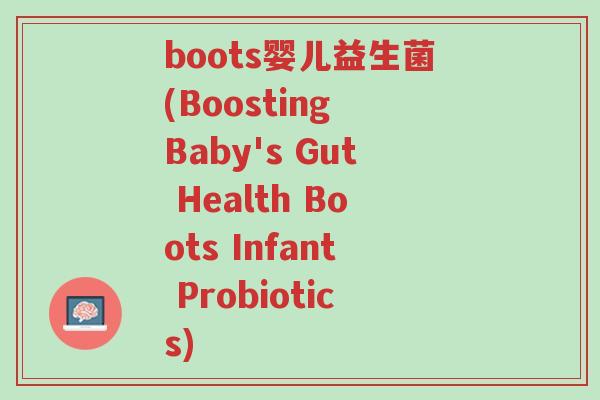 boots婴儿益生菌(Boosting Baby's Gut Health Boots Infant Probiotics)-第1张图片-超越