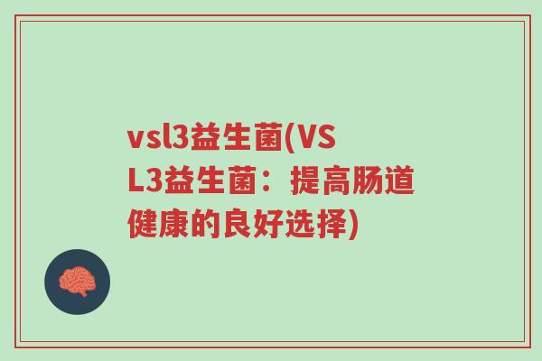 vsl3益生菌(VSL3益生菌:提高肠道健康的良好选择)-第1张图片-超越 vsl3益生菌(VSL3益生菌:提高肠道健康的良好选择)-第1张图片-超越