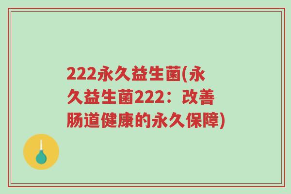 222永久益生菌(永久益生菌222：改善肠道健康的永久保障)-第1张图片-超越
