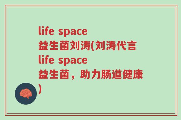 life space益生菌刘涛(刘涛代言life space益生菌,助力肠道健康)-第1张图片-超越 life space益生菌刘涛(刘涛代言life space益生菌,助力肠道健康)-第1张图片-超越