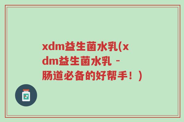 xdm益生菌水乳(xdm益生菌水乳 - 肠道必备的好帮手!)-第1张图片-超越 xdm益生菌水乳(xdm益生菌水乳 - 肠道必备的好帮手!)-第1张图片-超越