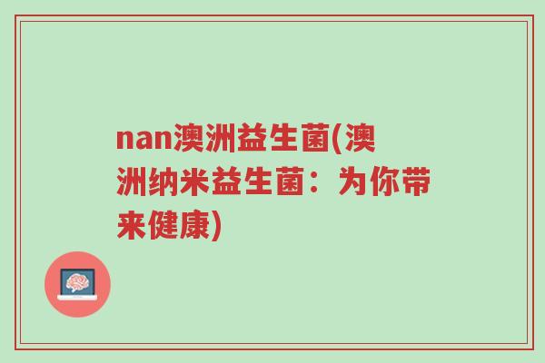 nan澳洲益生菌(澳洲纳米益生菌：为你带来健康)-第1张图片-超越