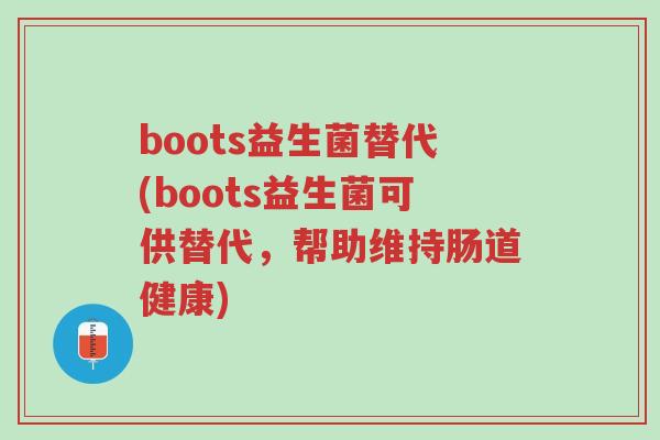 boots益生菌替代(boots益生菌可供替代,帮助维持肠道健康)-第1张图片-超越 boots益生菌替代(boots益生菌可供替代,帮助维持肠道健康)-第1张图片-超越