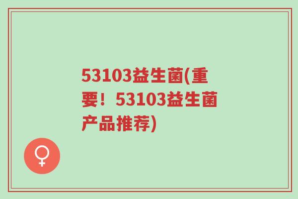 53103益生菌(重要！53103益生菌产品推荐)-第1张图片-超越