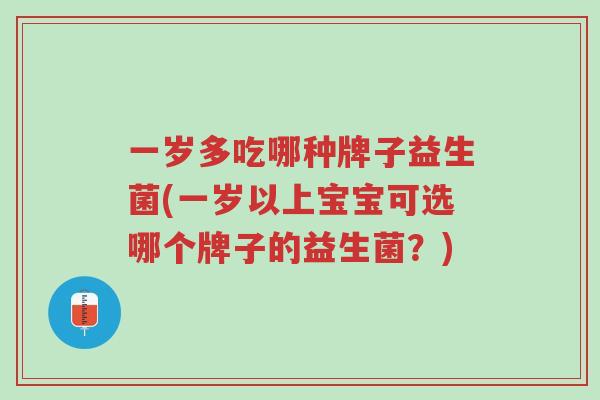 一岁多吃哪种牌子益生菌(一岁以上宝宝可选哪个牌子的益生菌?)-第1张图片-超越 一岁多吃哪种牌子益生菌(一岁以上宝宝可选哪个牌子的益生菌?)-第1张图片-超越