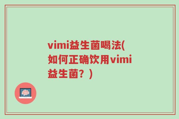 vimi益生菌喝法(如何正确饮用vimi益生菌？)-第1张图片-超越