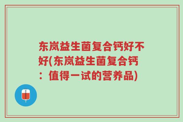 东岚益生菌复合钙好不好(东岚益生菌复合钙:值得一试的营养品)-第1张图片-超越 东岚益生菌复合钙好不好(东岚益生菌复合钙:值得一试的营养品)-第1张图片-超越