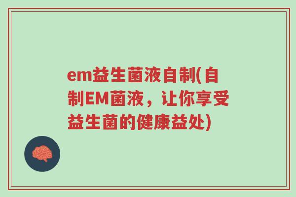 em益生菌液自制(自制EM菌液,让你享受益生菌的健康益处)-第1张图片-超越 em益生菌液自制(自制EM菌液,让你享受益生菌的健康益处)-第1张图片-超越