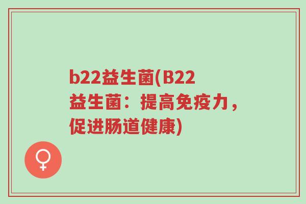 b22益生菌(B22益生菌：提高免疫力，促进肠道健康)-第1张图片-超越
