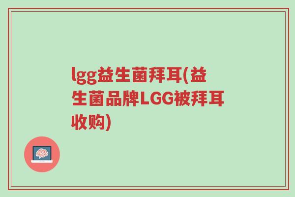lgg益生菌拜耳(益生菌品牌LGG被拜耳收购)-第1张图片-超越 lgg益生菌拜耳(益生菌品牌LGG被拜耳收购)-第1张图片-超越
