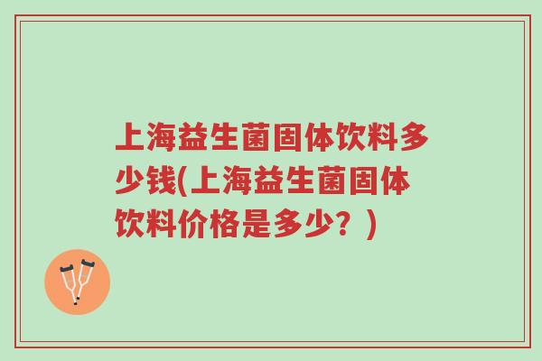 上海益生菌固体饮料多少钱(上海益生菌固体饮料价格是多少?)-第1张图片-超越 上海益生菌固体饮料多少钱(上海益生菌固体饮料价格是多少?)-第1张图片-超越