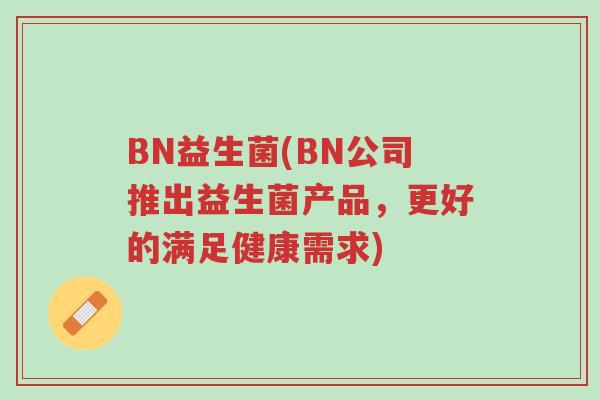BN益生菌(BN公司推出益生菌产品,更好的满足健康需求)-第1张图片-超越 BN益生菌(BN公司推出益生菌产品,更好的满足健康需求)-第1张图片-超越