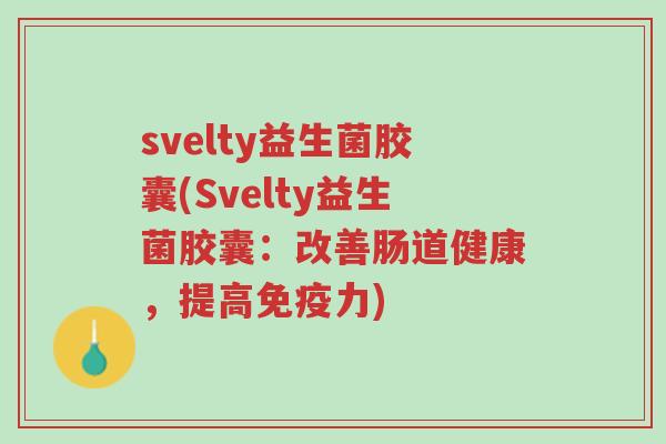 svelty益生菌胶囊(Svelty益生菌胶囊:改善肠道健康,提高免疫力)-第1张图片-超越 svelty益生菌胶囊(Svelty益生菌胶囊:改善肠道健康,提高免疫力)-第1张图片-超越