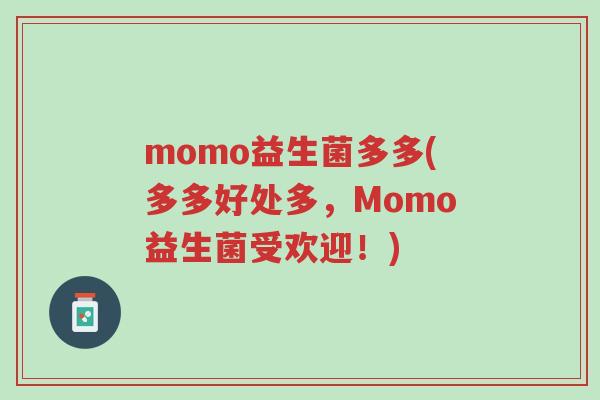 momo益生菌多多(多多好处多,Momo益生菌受欢迎!)-第1张图片-超越 momo益生菌多多(多多好处多,Momo益生菌受欢迎!)-第1张图片-超越
