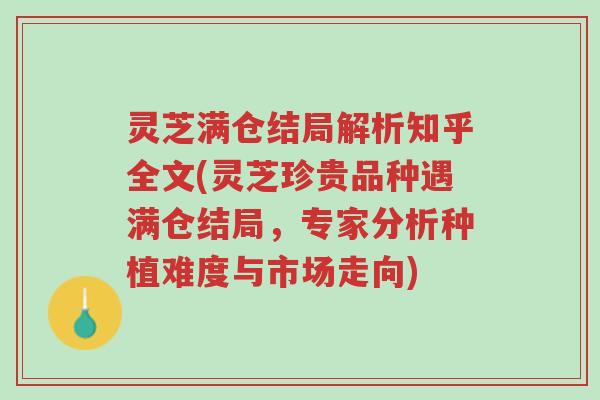 灵芝满仓结局解析知乎全文(灵芝珍贵品种遇满仓结局，专家分析种植难度与市场走向)-第1张图片-超越