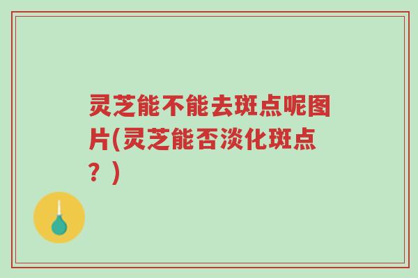 灵芝能不能去斑点呢图片(灵芝能否淡化斑点?)-第1张图片-超越 灵芝能不能去斑点呢图片(灵芝能否淡化斑点?)-第1张图片-超越