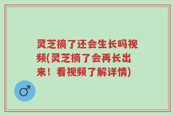 灵芝摘了还会生长吗视频(灵芝摘了会再长出来!看视频了解详情)-第1张图片-超越 灵芝摘了还会生长吗视频(灵芝摘了会再长出来!看视频了解详情)-第1张图片-超越