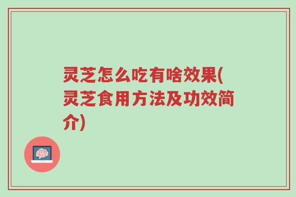 灵芝怎么吃有啥效果(灵芝食用方法及功效简介)-第1张图片-超越 灵芝怎么吃有啥效果(灵芝食用方法及功效简介)-第1张图片-超越