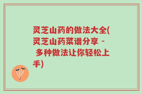 灵芝山药的做法大全(灵芝山药菜谱分享 - 多种做法让你轻松上手)-第1张图片-超越 灵芝山药的做法大全(灵芝山药菜谱分享 - 多种做法让你轻松上手)-第1张图片-超越
