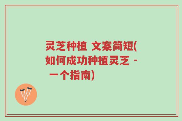 灵芝种植 文案简短(如何成功种植灵芝 - 一个指南)-第1张图片-超越 灵芝种植 文案简短(如何成功种植灵芝 - 一个指南)-第1张图片-超越