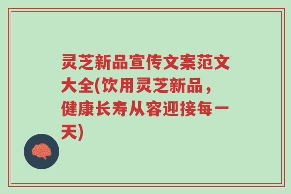 灵芝新品宣传文案范文大全(饮用灵芝新品,健康长寿从容迎接每一天)-第1张图片-超越 灵芝新品宣传文案范文大全(饮用灵芝新品,健康长寿从容迎接每一天)-第1张图片-超越