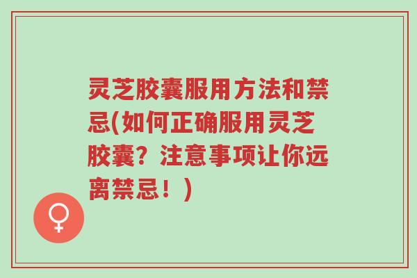 灵芝胶囊服用方法和禁忌(如何正确服用灵芝胶囊?注意事项让你远离禁忌!)-第1张图片-超越 灵芝胶囊服用方法和禁忌(如何正确服用灵芝胶囊?注意事项让你远离禁忌!)-第1张图片-超越