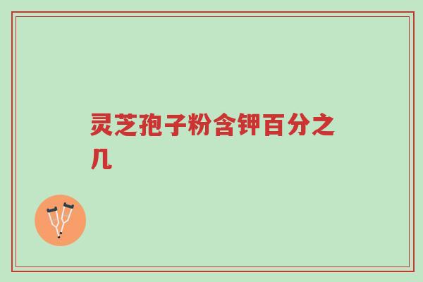 灵芝孢子粉含钾百分之几-第1张图片-超越 灵芝孢子粉含钾百分之几-第1张图片-超越