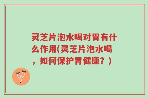 灵芝片泡水喝对胃有什么作用(灵芝片泡水喝,如何保护胃健康?)-第1张图片-超越 灵芝片泡水喝对胃有什么作用(灵芝片泡水喝,如何保护胃健康?)-第1张图片-超越