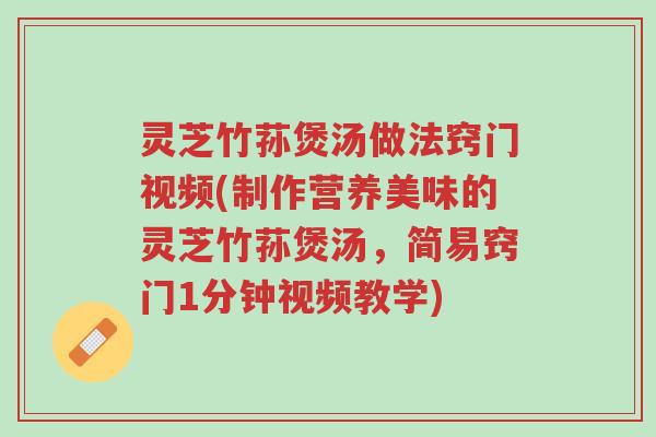 灵芝竹荪煲汤做法窍门视频(制作营养美味的灵芝竹荪煲汤,简易窍门1分钟视频教学)-第1张图片-超越 灵芝竹荪煲汤做法窍门视频(制作营养美味的灵芝竹荪煲汤,简易窍门1分钟视频教学)-第1张图片-超越