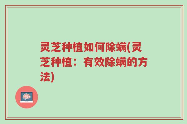 灵芝种植如何除螨(灵芝种植:有效除螨的方法)-第1张图片-超越 灵芝种植如何除螨(灵芝种植:有效除螨的方法)-第1张图片-超越