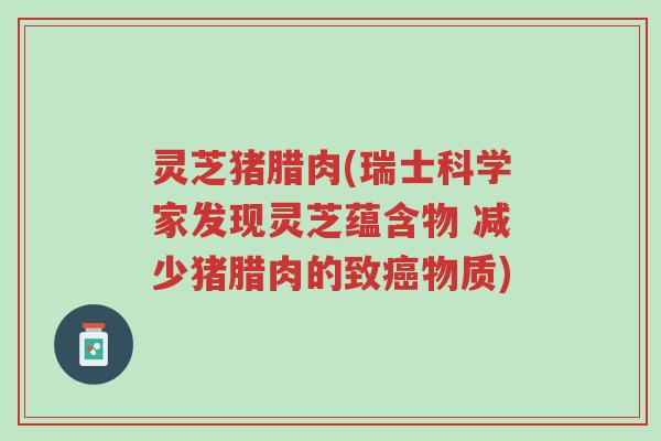 灵芝猪腊肉(瑞士科学家发现灵芝蕴含物 减少猪腊肉的致癌物质)-第1张图片-超越 灵芝猪腊肉(瑞士科学家发现灵芝蕴含物 减少猪腊肉的致癌物质)-第1张图片-超越