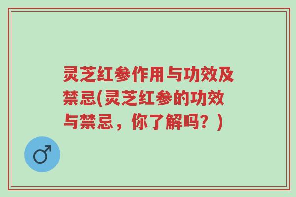 灵芝红参作用与功效及禁忌(灵芝红参的功效与禁忌,你了解吗?)-第1张图片-超越 灵芝红参作用与功效及禁忌(灵芝红参的功效与禁忌,你了解吗?)-第1张图片-超越