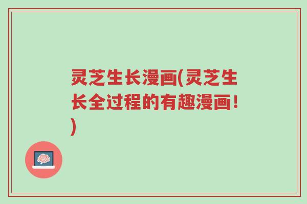 灵芝生长漫画(灵芝生长全过程的有趣漫画!)-第1张图片-超越 灵芝生长漫画(灵芝生长全过程的有趣漫画!)-第1张图片-超越
