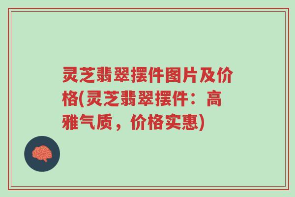 灵芝翡翠摆件图片及价格(灵芝翡翠摆件：高雅气质，价格实惠)-第1张图片-超越