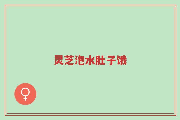 灵芝泡水肚子饿-第1张图片-超越 灵芝泡水肚子饿-第1张图片-超越