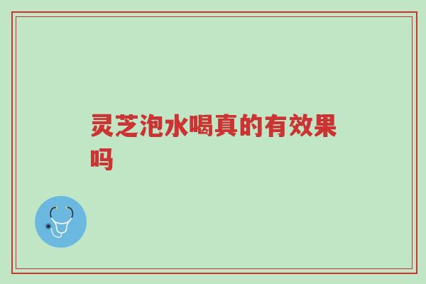 灵芝泡水喝真的有效果吗-第1张图片-超越 灵芝泡水喝真的有效果吗-第1张图片-超越