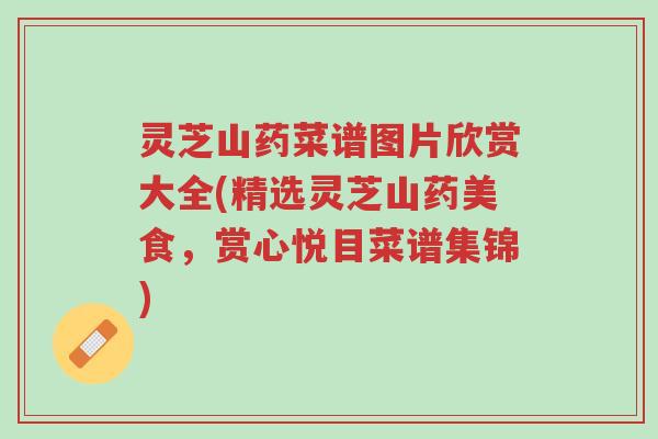 灵芝山药菜谱图片欣赏大全(精选灵芝山药美食,赏心悦目菜谱集锦)-第1张图片-超越 灵芝山药菜谱图片欣赏大全(精选灵芝山药美食,赏心悦目菜谱集锦)-第1张图片-超越