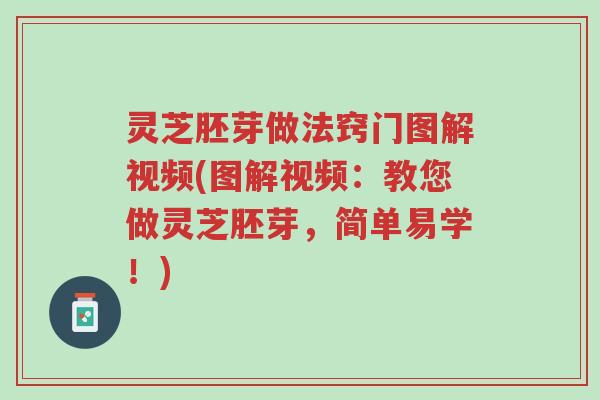 灵芝胚芽做法窍门图解视频(图解视频:教您做灵芝胚芽,简单易学!)-第1张图片-超越 灵芝胚芽做法窍门图解视频(图解视频:教您做灵芝胚芽,简单易学!)-第1张图片-超越